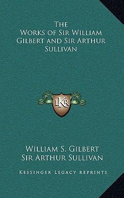 The Works of Sir William Gilbert and Sir Arthur... 1163222801 Book Cover