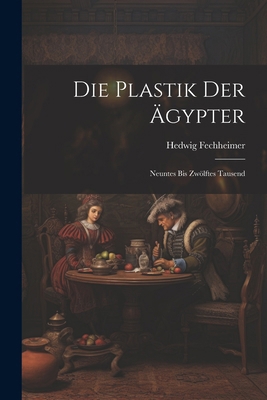 Die Plastik Der Ägypter: Neuntes Bis Zwölftes T... [German] 1022568256 Book Cover