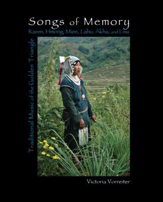 Songs of Memory: Traditional Music of the Golden Triangle: Essays and Images : Karen, Hmong, Iu Mien, Lahu, Akha, and Lisu