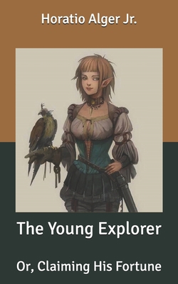 The Young Explorer: Or, Claiming His Fortune B087638G9W Book Cover