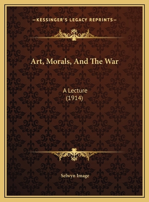 Art, Morals, And The War: A Lecture (1914) 1169423272 Book Cover