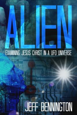 Alien: Examining Jesus Christ in a UFO Universe 1499285132 Book Cover
