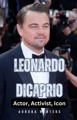Leonardo DiCaprio: Actor, Activist, Icon B0DGNF45DY Book Cover