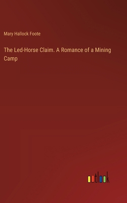 The Led-Horse Claim. A Romance of a Mining Camp 3385338425 Book Cover
