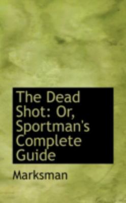 The Dead Shot: Or, Sportman's Complete Guide 0559589034 Book Cover