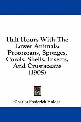 Half Hours with the Lower Animals: Protozoans, ... 1436936799 Book Cover