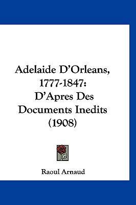 Adelaide D'Orleans, 1777-1847: D'Apres Des Docu... [French] 1160958769 Book Cover
