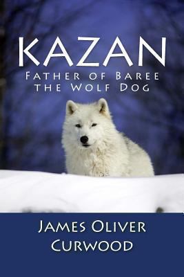 Kazan: Father of Baree the Wolf Dog 1481911759 Book Cover