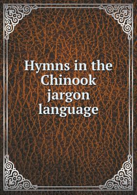 Hymns in the Chinook jargon language 5518798156 Book Cover