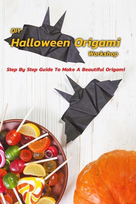 Paperback DIY Halloween Origami Workshop: Step By Step Guide To Make A Beautiful Origami: Complete Guide To Make A Beautiful Origami Book