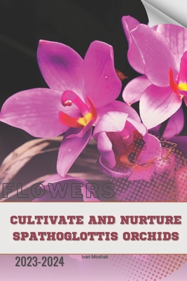 Cultivate and Nurture Spathoglottis Orchids: Be... B0CRPLSCH1 Book Cover
