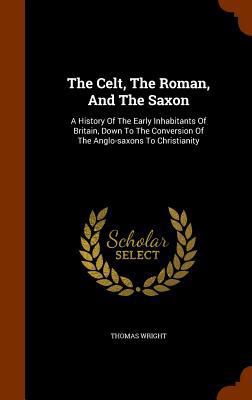 The Celt, the Roman, and the Saxon: A History o... 1345980663 Book Cover