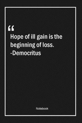 Hope of ill gain is the beginning of loss. -Democritus: Lined Gift Notebook With Unique Touch | Journal | Lined Premium 120 Pages |hope Quotes|