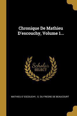 Chronique De Mathieu D'escouchy, Volume 1... [French] 0274998556 Book Cover