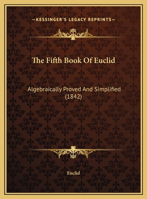 The Fifth Book Of Euclid: Algebraically Proved ... 1169465641 Book Cover