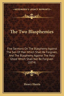 The Two Blasphemies: Five Sermons On The Blasph... 1165144514 Book Cover