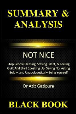 Summary & Analysis: Not Nice Dr Aziz Gazipura: Stop People Pleasing, Staying Silent, & Feeling Guilt and Start Speaking Up, Saying No, Asking Boldly, and Unapologetically Being Yourself 1793273812 Book Cover