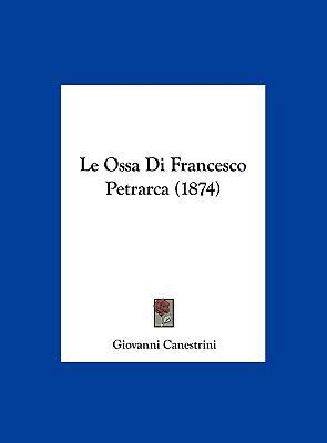 Le Ossa Di Francesco Petrarca (1874) [Italian] 1162400153 Book Cover