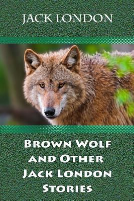 Brown Wolf and Other Jack London Stories 1729697623 Book Cover