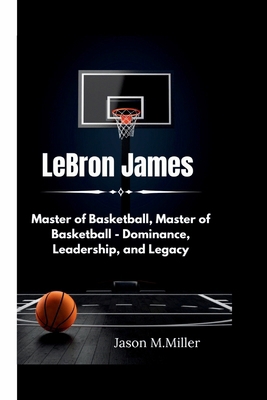 LeBron James: Master of Basketball, Master of B... B0D9T57MWP Book Cover