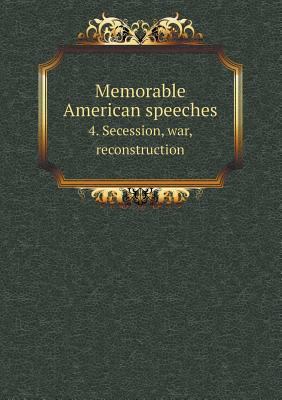 Memorable American speeches 4. Secession, war, ... 5518958293 Book Cover