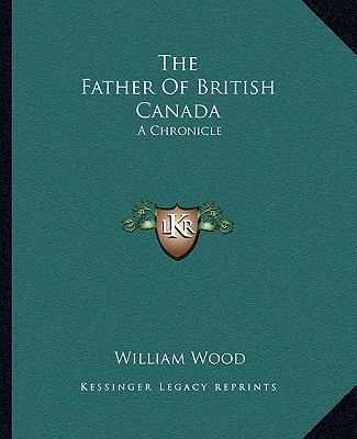 The Father Of British Canada: A Chronicle 1162694408 Book Cover