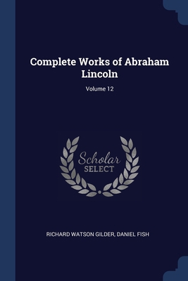 Complete Works of Abraham Lincoln; Volume 12 1376606232 Book Cover