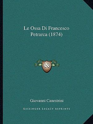 Le Ossa Di Francesco Petrarca (1874) [Italian] 1167466519 Book Cover