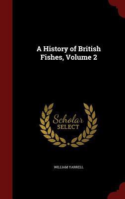A History of British Fishes, Volume 2 1296592464 Book Cover