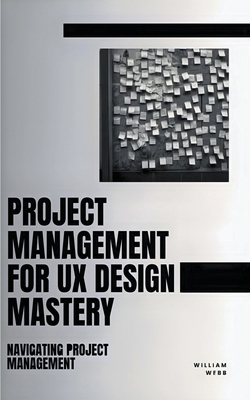 Project Management For UX Design Mastery: Navig... B0C8SC8TXC Book Cover