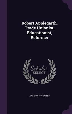 Robert Applegarth, Trade Unionist, Educationist... 1347544070 Book Cover