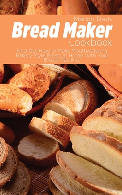 Bread Maker Cookbook: Find Out How to Make Mout... 1803120878 Book Cover