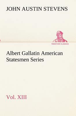 Albert Gallatin American Statesmen Series, Vol.... 3849155234 Book Cover