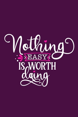 Nothing Easy Is Worth Doing: Blank Lined Notebook Journal: Motivational Inspirational Quote Gifts For Sister Mom Dad Brother Friend Him Her 6x9 | 110 Blank  Pages | Plain White Paper | Soft Cover Book