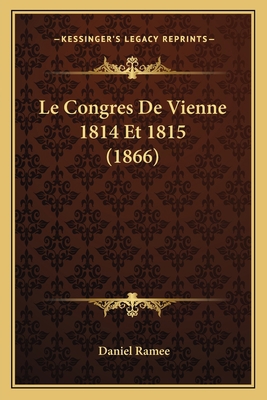 Le Congres De Vienne 1814 Et 1815 (1866) [French] 1167526880 Book Cover