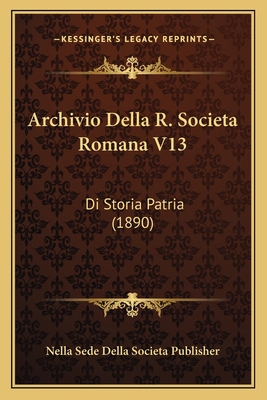 Archivio Della R. Societa Romana V13: Di Storia... [Italian] 1167716558 Book Cover