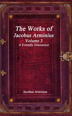 The Works of Jacobus Arminius Volume 3 - A Frie... 177356028X Book Cover
