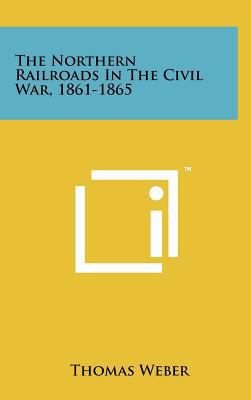 The Northern Railroads in the Civil War, 1861-1865 1258100932 Book Cover