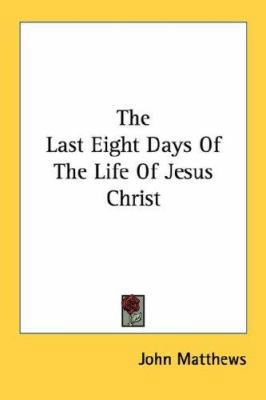 The Last Eight Days Of The Life Of Jesus Christ 1432558145 Book Cover