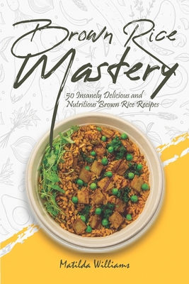 Brown Rice Mastery: 50 Insanely Delicious and N... B08Z2THRFT Book Cover