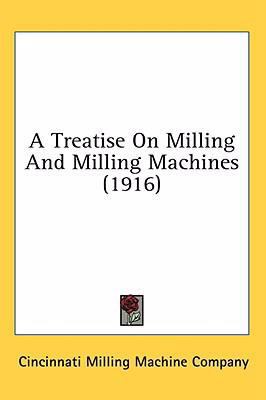 A Treatise On Milling And Milling Machines (1916) 0548993211 Book Cover
