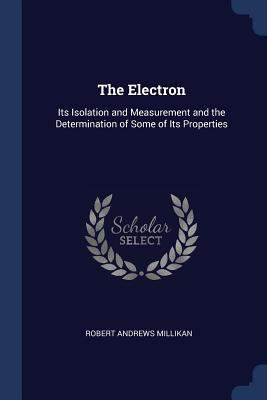 The Electron: Its Isolation and Measurement and... 1376713640 Book Cover
