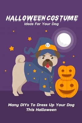 Halloween Costume Ideas For Your Dog : Many DIYs To Dress Up Your Dog This Halloween: DIY Halloween Costume For Your Dog B08JDTRF9K Book Cover