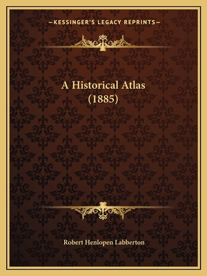 A Historical Atlas (1885) 1164572296 Book Cover