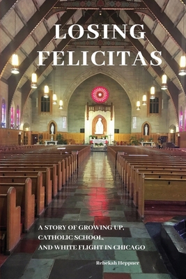 Losing Felicitas: A Story of Growing Up, Cathol... 0578487195 Book Cover