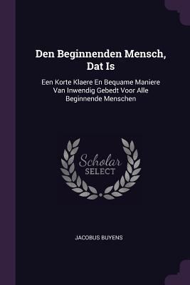 Den Beginnenden Mensch, Dat Is: Een Korte Klaer... 1378369351 Book Cover