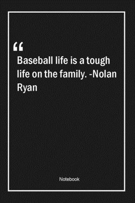 Baseball life is a tough life on the family. -Nolan Ryan: Lined Gift Notebook With Unique Touch | Journal | Lined Premium 120 Pages |family Quotes|