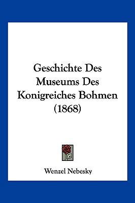 Geschichte Des Museums Des Konigreiches Bohmen ... [German] 1161184287 Book Cover