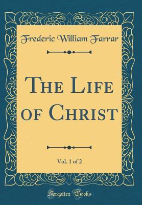 The Life of Christ, Vol. 1 of 2 (Classic Reprint) 0265572037 Book Cover