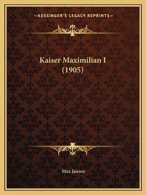 Kaiser Maximilian I (1905) [German] 1168056128 Book Cover